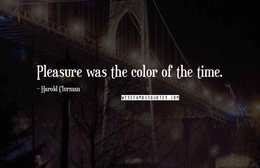 Harold Clurman Quotes: Pleasure was the color of the time.