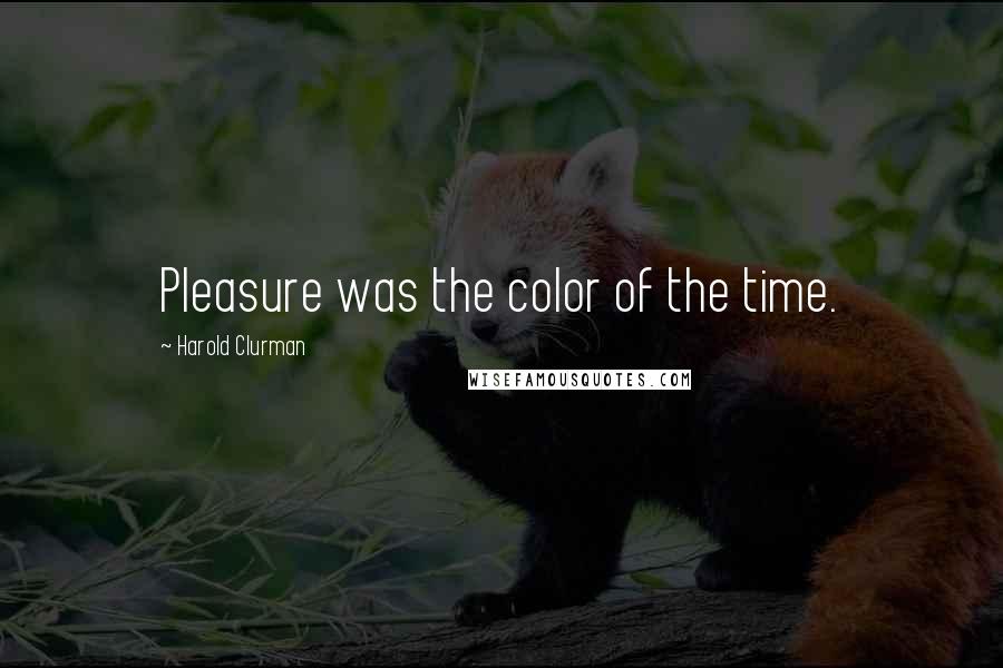 Harold Clurman Quotes: Pleasure was the color of the time.