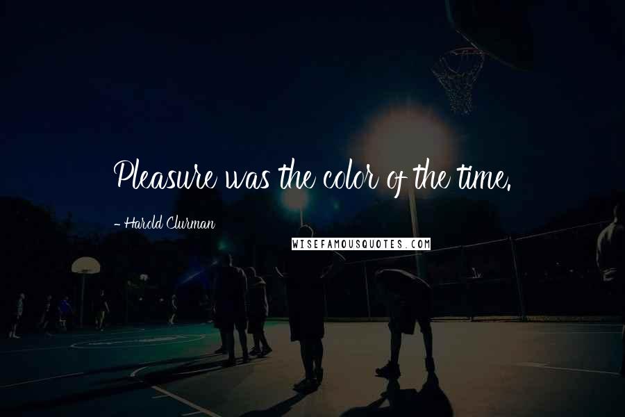 Harold Clurman Quotes: Pleasure was the color of the time.