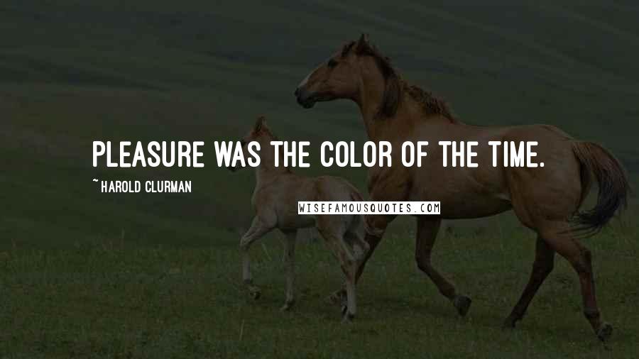 Harold Clurman Quotes: Pleasure was the color of the time.