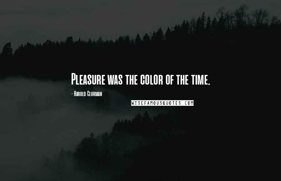 Harold Clurman Quotes: Pleasure was the color of the time.