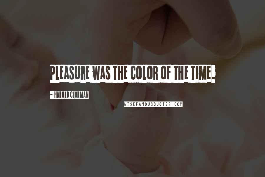 Harold Clurman Quotes: Pleasure was the color of the time.