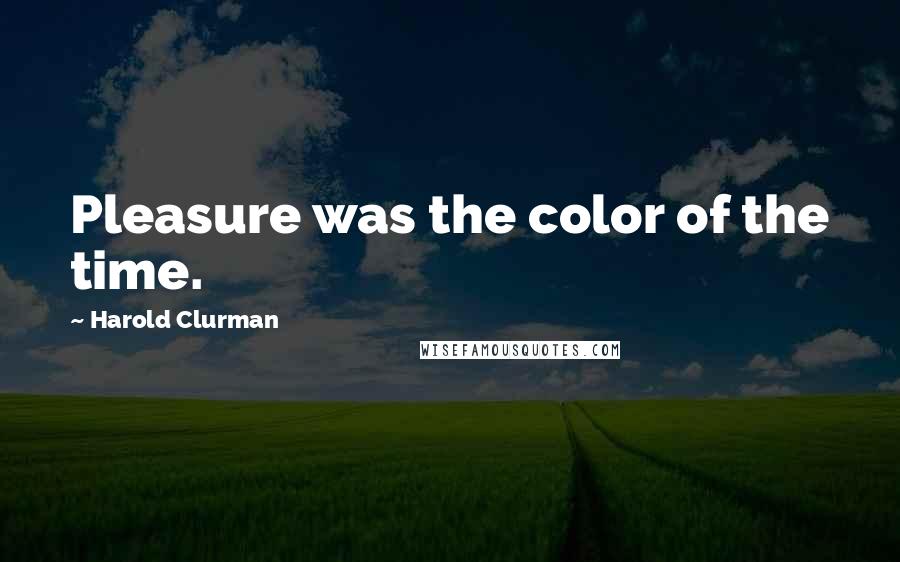 Harold Clurman Quotes: Pleasure was the color of the time.