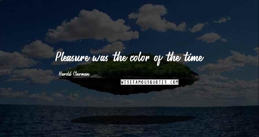 Harold Clurman Quotes: Pleasure was the color of the time.