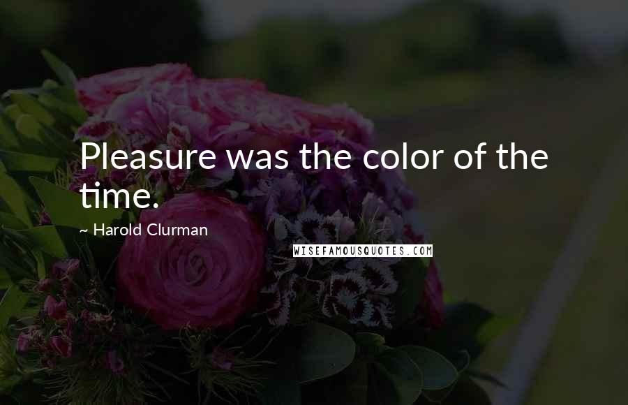 Harold Clurman Quotes: Pleasure was the color of the time.