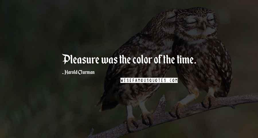 Harold Clurman Quotes: Pleasure was the color of the time.