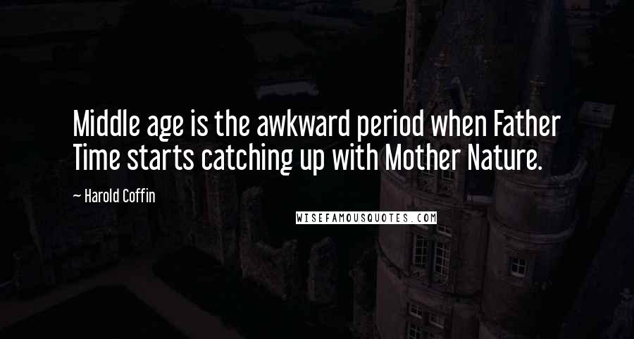 Harold Coffin Quotes: Middle age is the awkward period when Father Time starts catching up with Mother Nature.