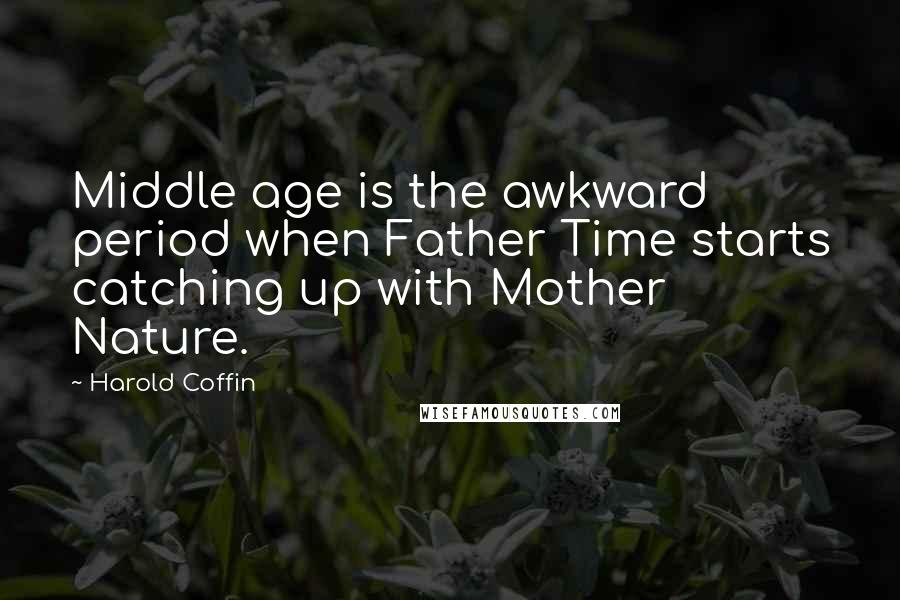 Harold Coffin Quotes: Middle age is the awkward period when Father Time starts catching up with Mother Nature.