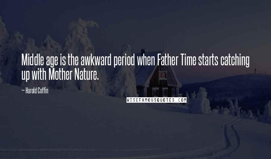 Harold Coffin Quotes: Middle age is the awkward period when Father Time starts catching up with Mother Nature.