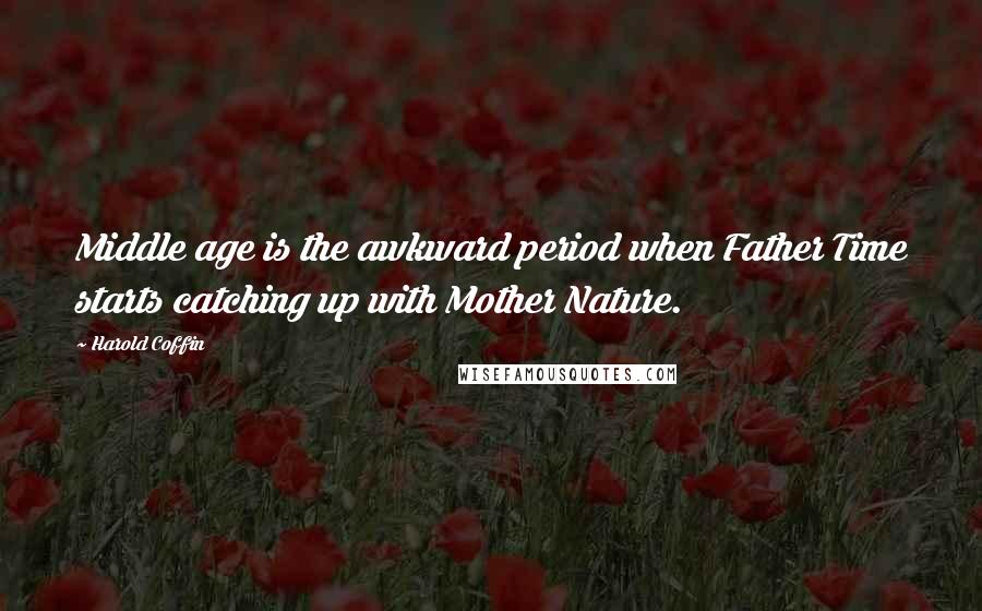 Harold Coffin Quotes: Middle age is the awkward period when Father Time starts catching up with Mother Nature.