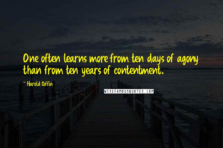 Harold Coffin Quotes: One often learns more from ten days of agony than from ten years of contentment.