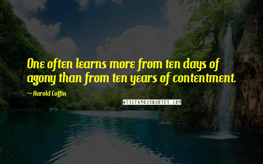 Harold Coffin Quotes: One often learns more from ten days of agony than from ten years of contentment.