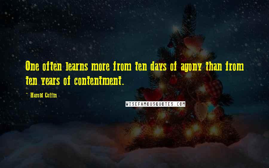 Harold Coffin Quotes: One often learns more from ten days of agony than from ten years of contentment.