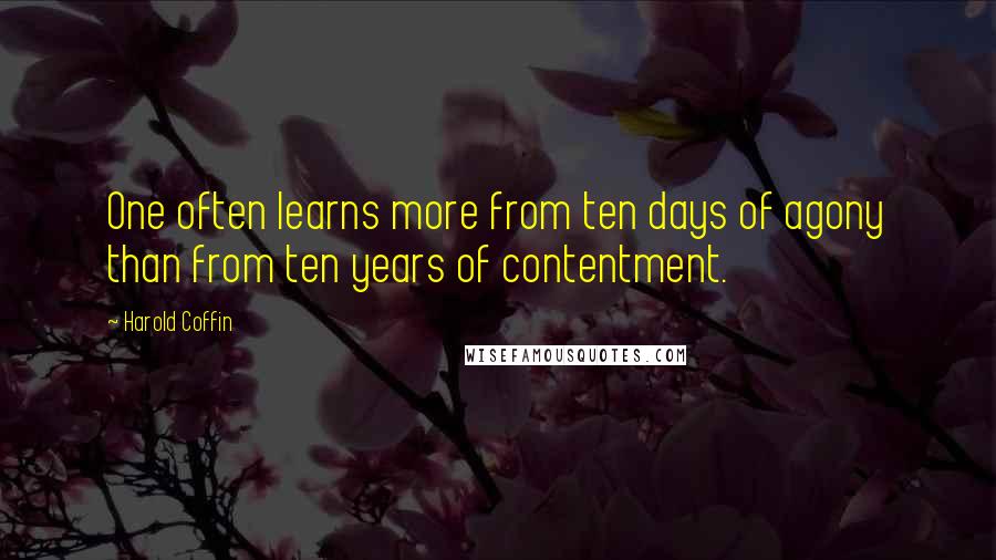 Harold Coffin Quotes: One often learns more from ten days of agony than from ten years of contentment.