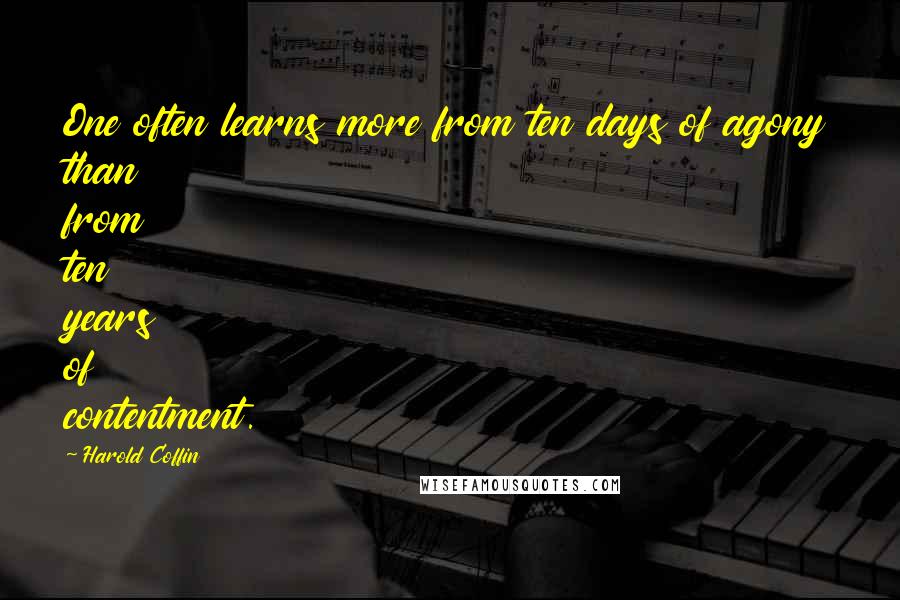 Harold Coffin Quotes: One often learns more from ten days of agony than from ten years of contentment.