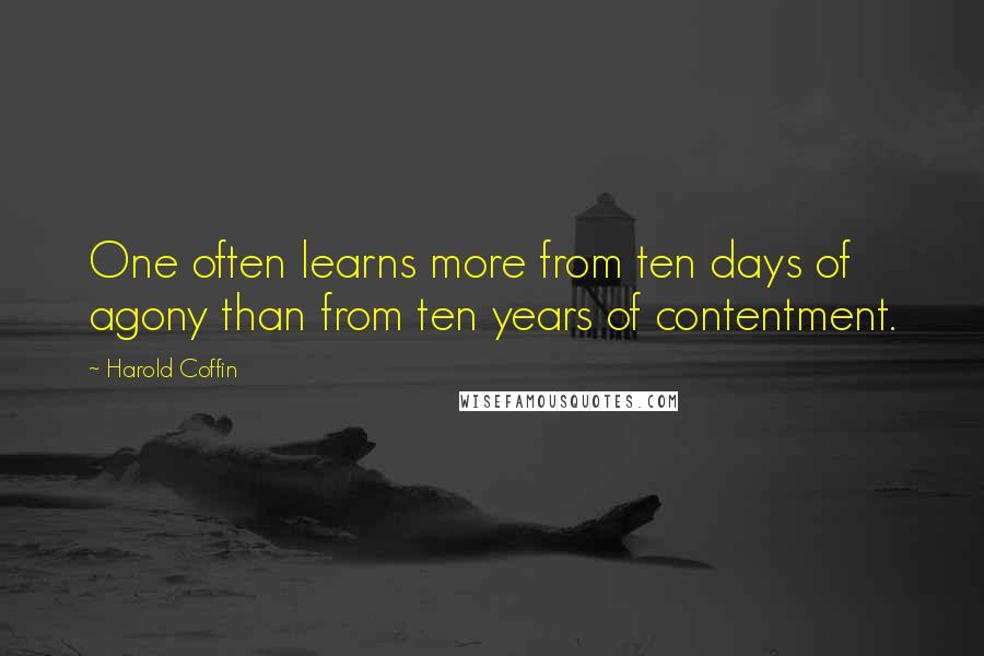 Harold Coffin Quotes: One often learns more from ten days of agony than from ten years of contentment.