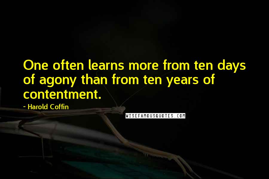 Harold Coffin Quotes: One often learns more from ten days of agony than from ten years of contentment.