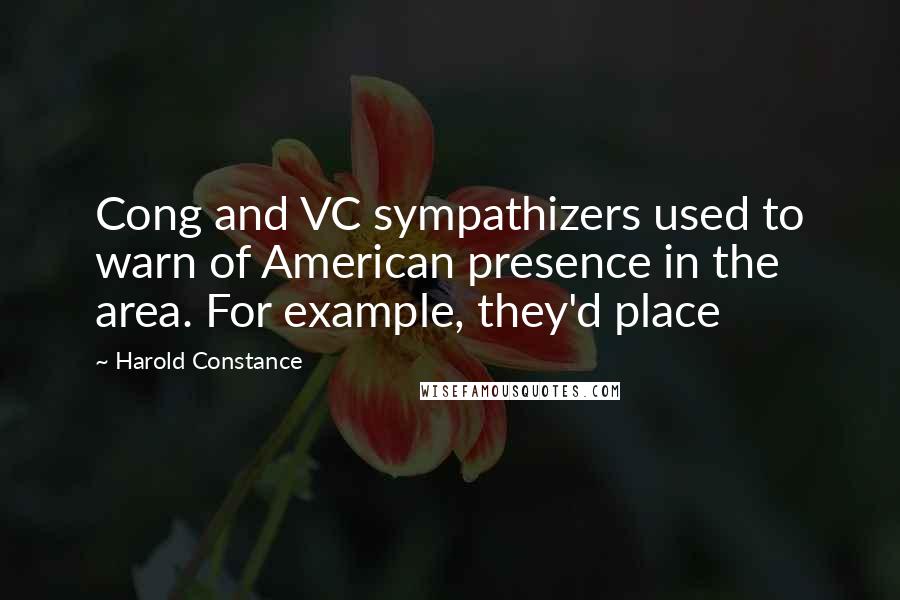 Harold Constance Quotes: Cong and VC sympathizers used to warn of American presence in the area. For example, they'd place