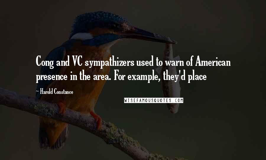 Harold Constance Quotes: Cong and VC sympathizers used to warn of American presence in the area. For example, they'd place