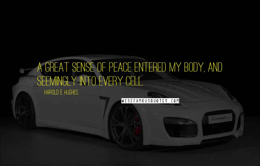 Harold E. Hughes Quotes: A great sense of peace entered my body, and seemingly into every cell.