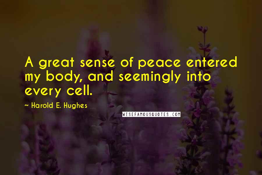 Harold E. Hughes Quotes: A great sense of peace entered my body, and seemingly into every cell.