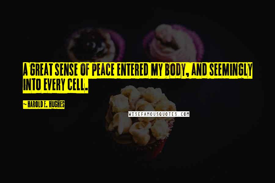 Harold E. Hughes Quotes: A great sense of peace entered my body, and seemingly into every cell.