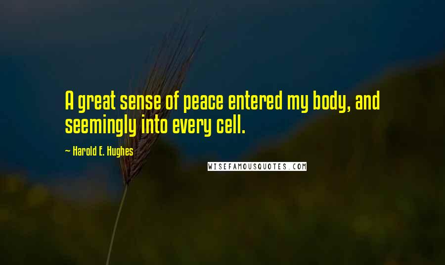Harold E. Hughes Quotes: A great sense of peace entered my body, and seemingly into every cell.