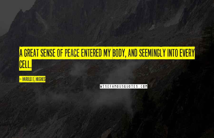 Harold E. Hughes Quotes: A great sense of peace entered my body, and seemingly into every cell.