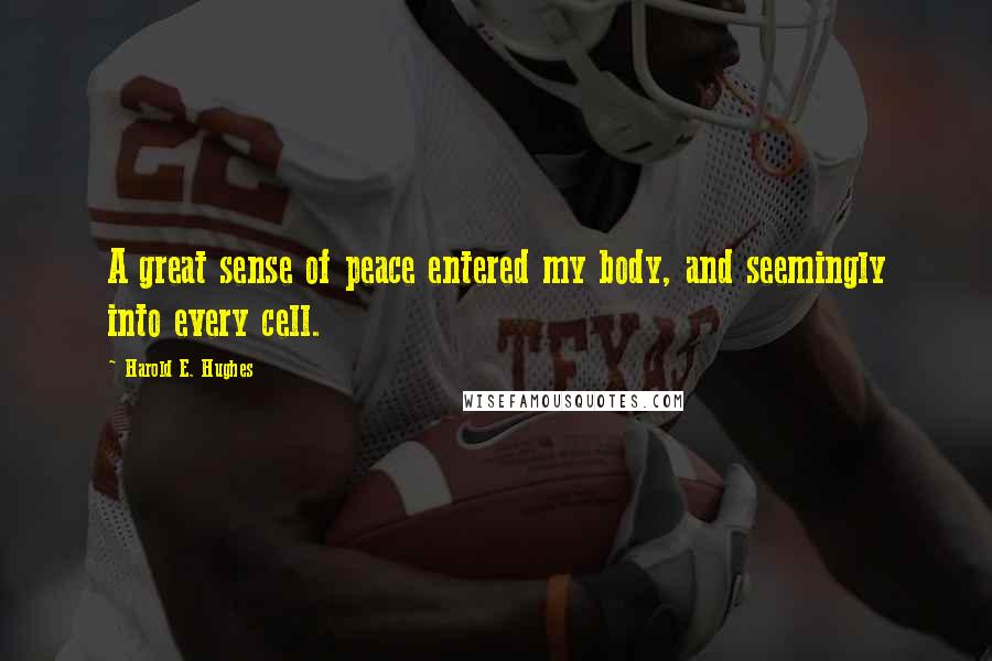 Harold E. Hughes Quotes: A great sense of peace entered my body, and seemingly into every cell.