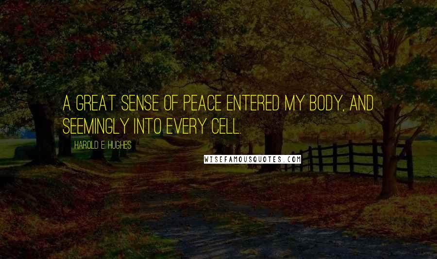 Harold E. Hughes Quotes: A great sense of peace entered my body, and seemingly into every cell.