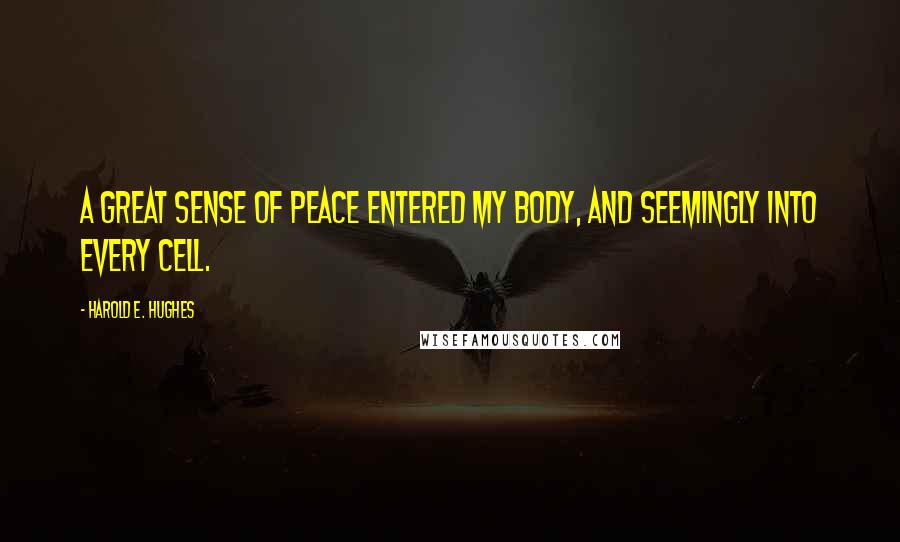 Harold E. Hughes Quotes: A great sense of peace entered my body, and seemingly into every cell.