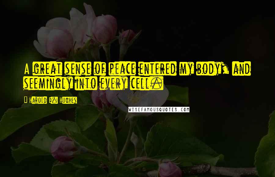 Harold E. Hughes Quotes: A great sense of peace entered my body, and seemingly into every cell.