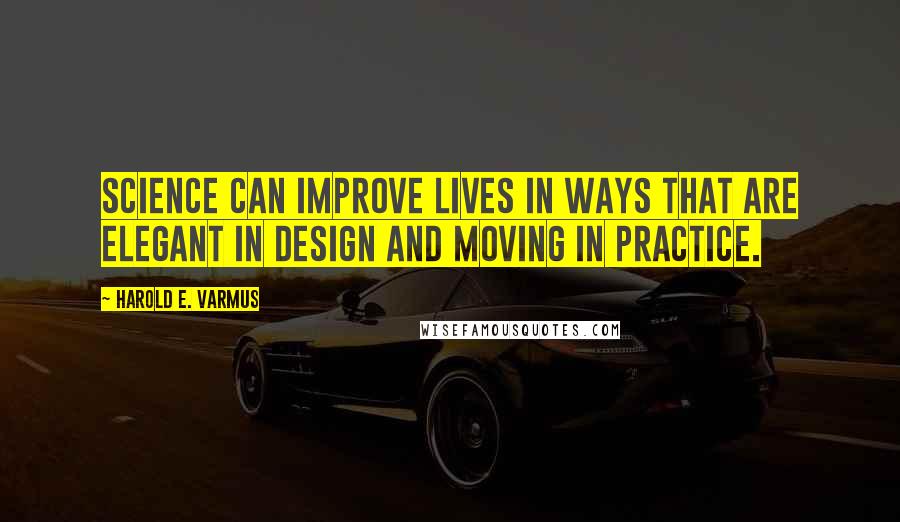 Harold E. Varmus Quotes: Science can improve lives in ways that are elegant in design and moving in practice.