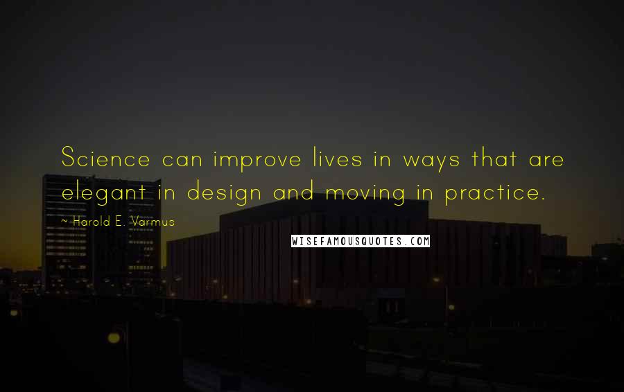 Harold E. Varmus Quotes: Science can improve lives in ways that are elegant in design and moving in practice.