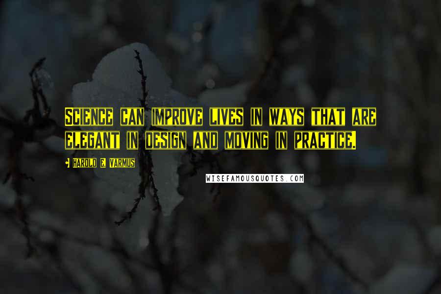 Harold E. Varmus Quotes: Science can improve lives in ways that are elegant in design and moving in practice.