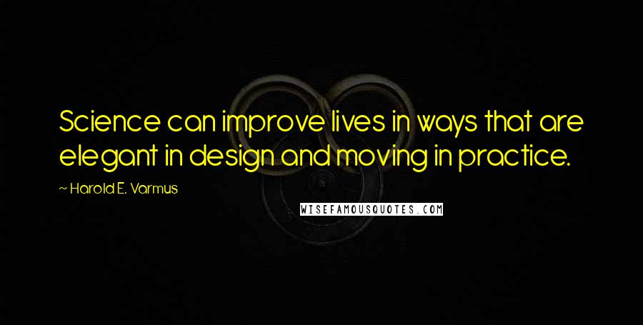 Harold E. Varmus Quotes: Science can improve lives in ways that are elegant in design and moving in practice.