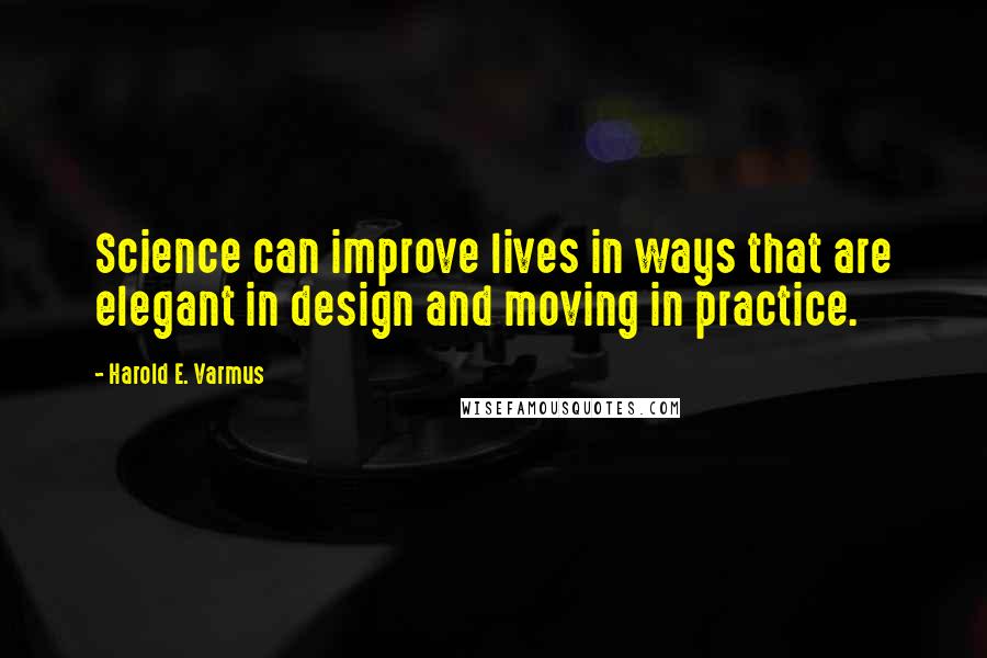 Harold E. Varmus Quotes: Science can improve lives in ways that are elegant in design and moving in practice.