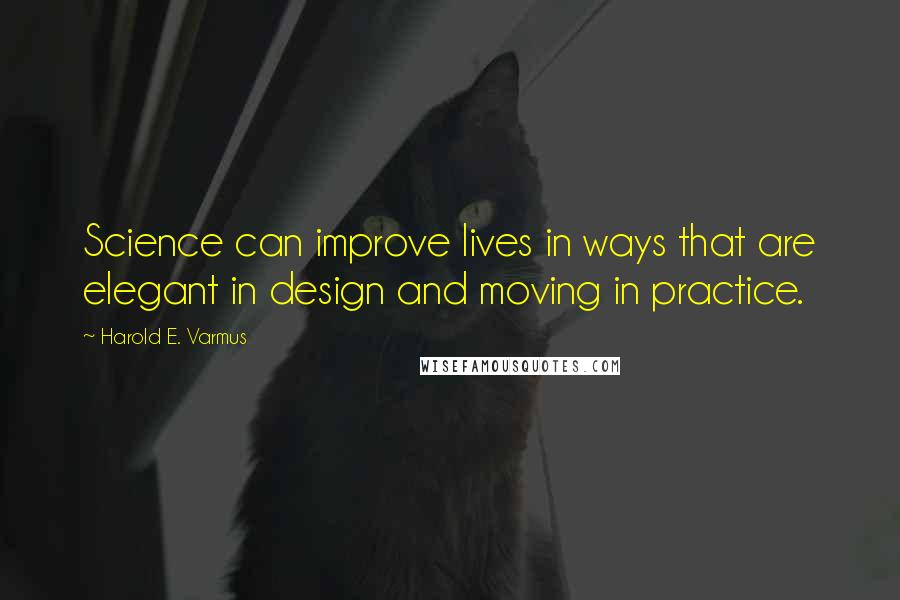Harold E. Varmus Quotes: Science can improve lives in ways that are elegant in design and moving in practice.