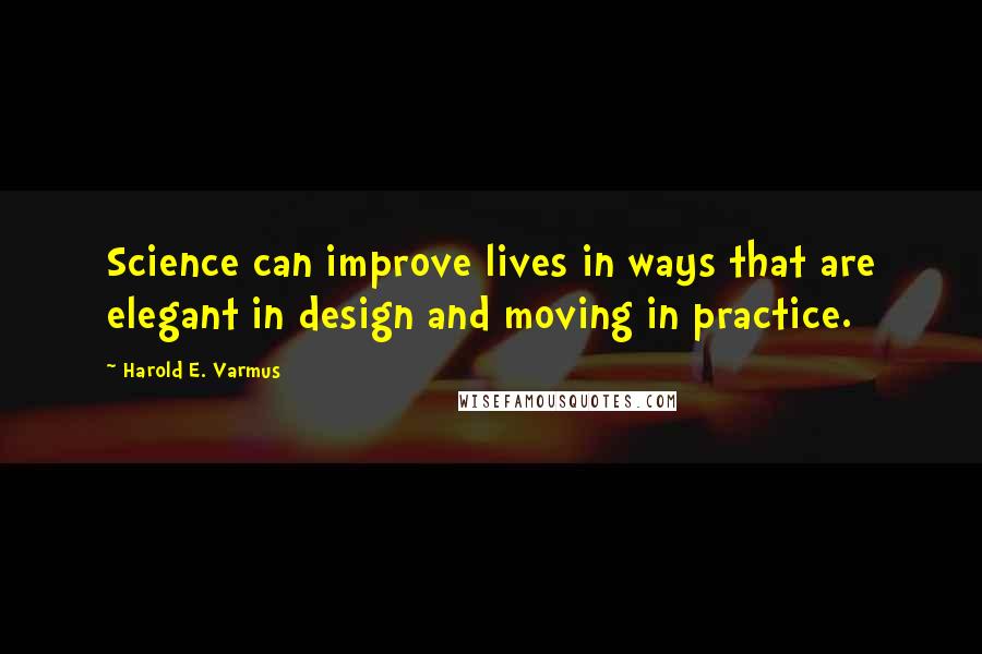 Harold E. Varmus Quotes: Science can improve lives in ways that are elegant in design and moving in practice.
