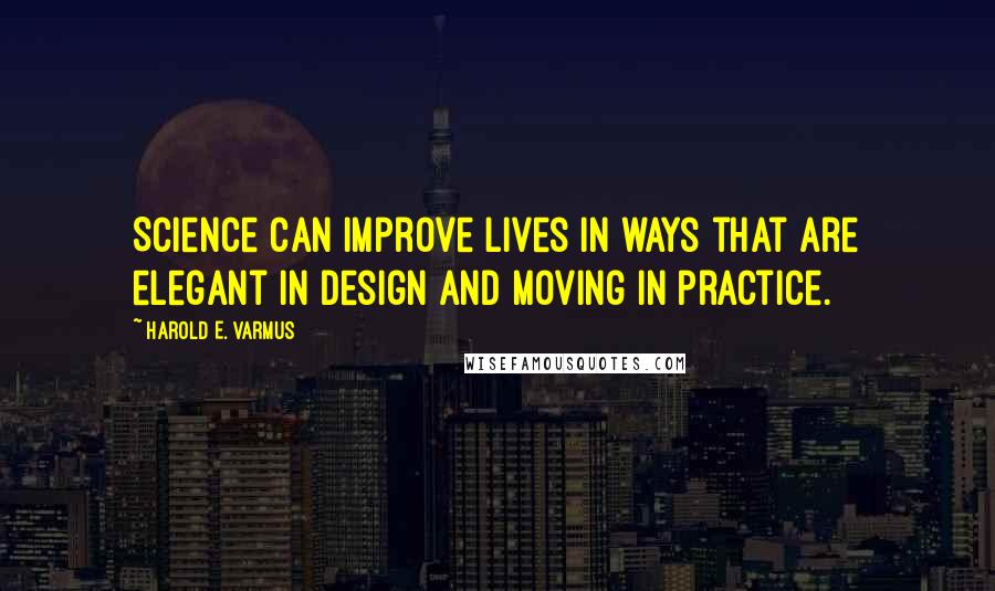 Harold E. Varmus Quotes: Science can improve lives in ways that are elegant in design and moving in practice.