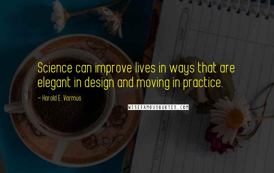 Harold E. Varmus Quotes: Science can improve lives in ways that are elegant in design and moving in practice.