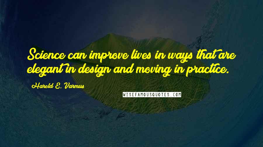 Harold E. Varmus Quotes: Science can improve lives in ways that are elegant in design and moving in practice.