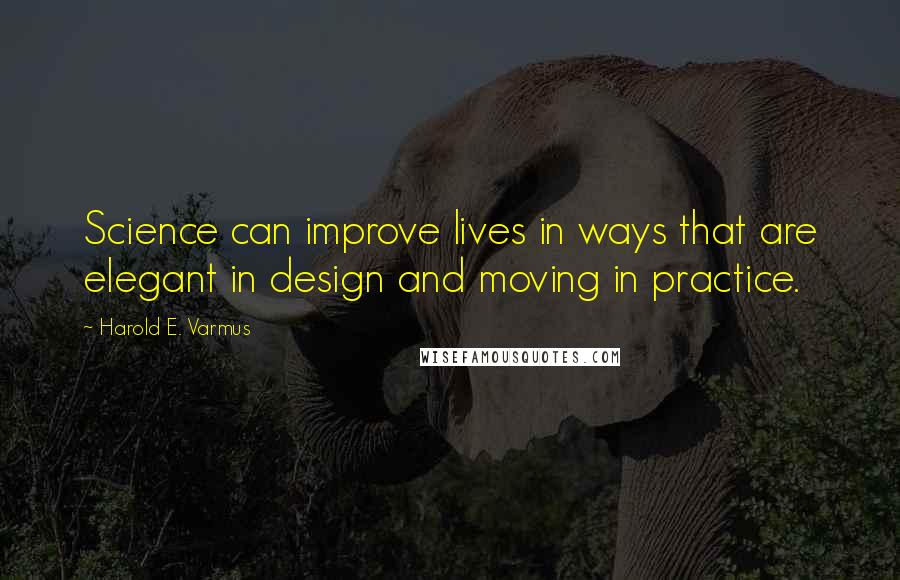 Harold E. Varmus Quotes: Science can improve lives in ways that are elegant in design and moving in practice.