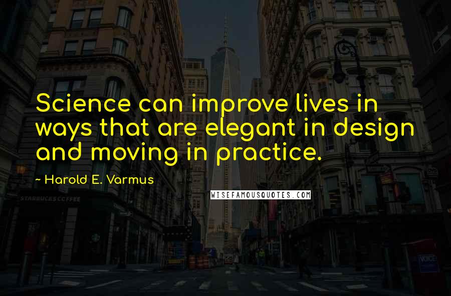 Harold E. Varmus Quotes: Science can improve lives in ways that are elegant in design and moving in practice.