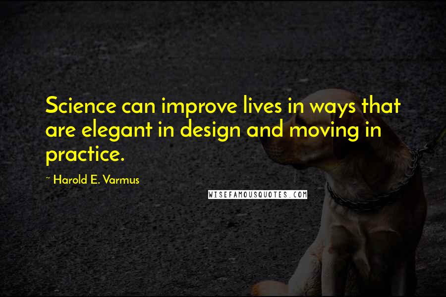 Harold E. Varmus Quotes: Science can improve lives in ways that are elegant in design and moving in practice.