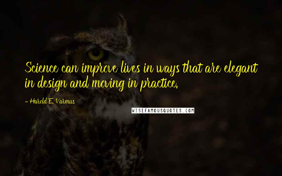 Harold E. Varmus Quotes: Science can improve lives in ways that are elegant in design and moving in practice.