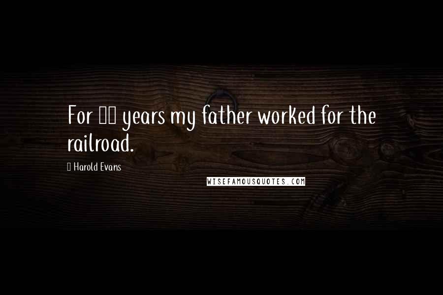 Harold Evans Quotes: For 50 years my father worked for the railroad.