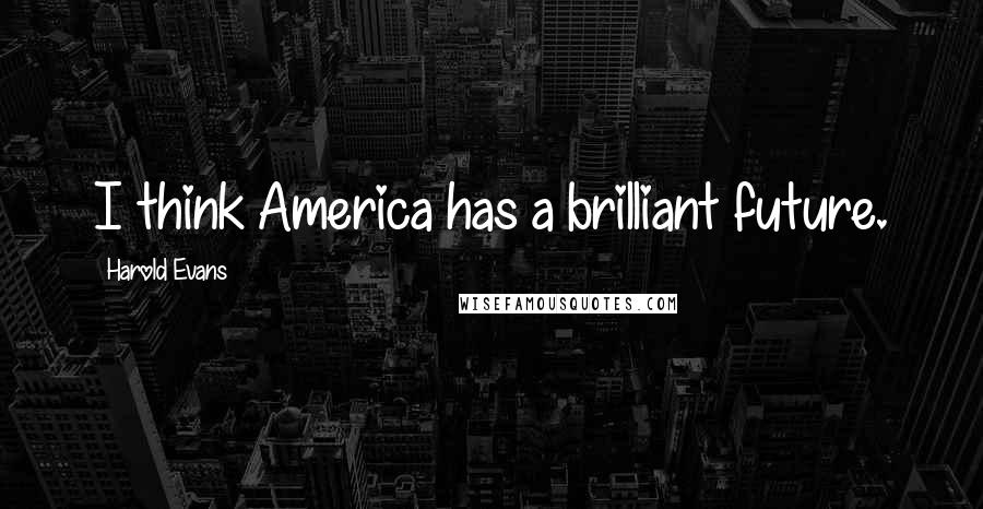 Harold Evans Quotes: I think America has a brilliant future.