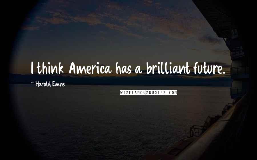Harold Evans Quotes: I think America has a brilliant future.