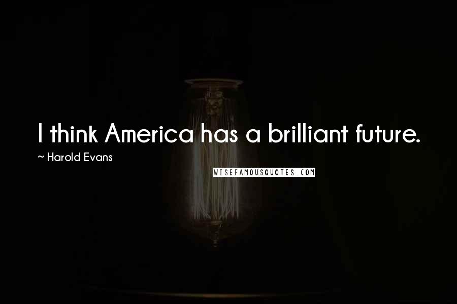 Harold Evans Quotes: I think America has a brilliant future.